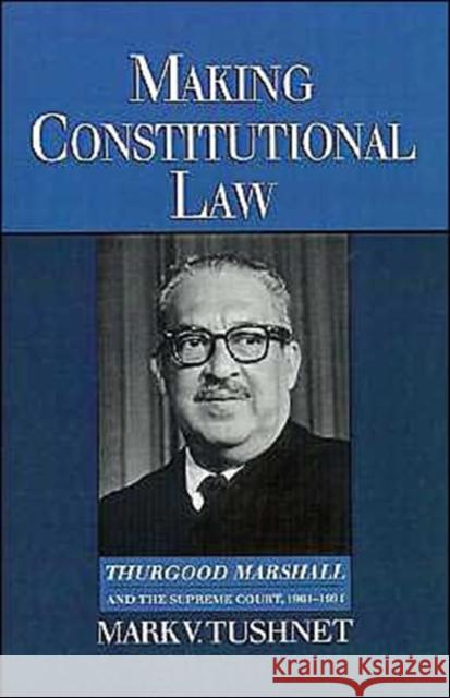 Making Constitutional Law: Thurgood Marshall and the Supreme Court, 1961-1991 Tushnet, Mark 9780195093148 Oxford University Press