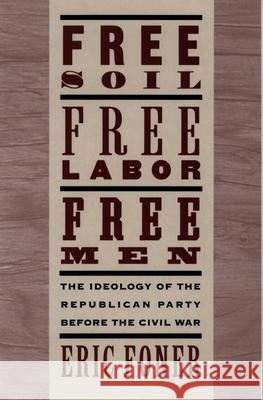 Free Soil, Free Labor, Free Men: The Ideology of the Republican Party Before the Civil War with a New Introductory Essay (Revised) Foner, Eric 9780195094978 Oxford University Press