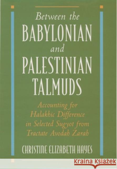 Between the Babylonian and Palestinian Talmuds: Accounting for Halakhic Difference in Selected Sugyot from Tractate Avodah Zarah Hayes, Christine Elizabeth 9780195098846 Oxford University Press