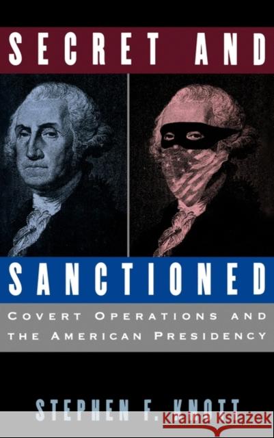 Secret and Sanctioned: Covert Operations and the American Presidency Knott, Stephen F. 9780195100983 Oxford University Press