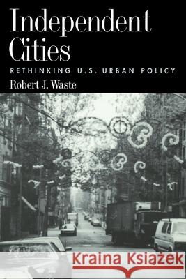 Independent Cities: Rethinking U.S. Urban Policy Waste, Robert J. 9780195108309 Oxford University Press