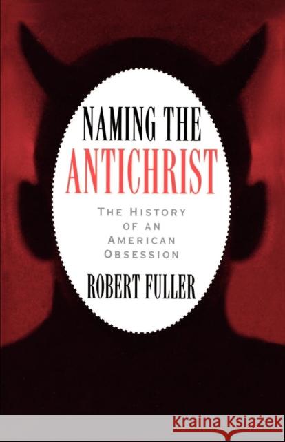 Naming the Antichrist: The History of an American Obsession Fuller, Robert C. 9780195109795 Oxford University Press