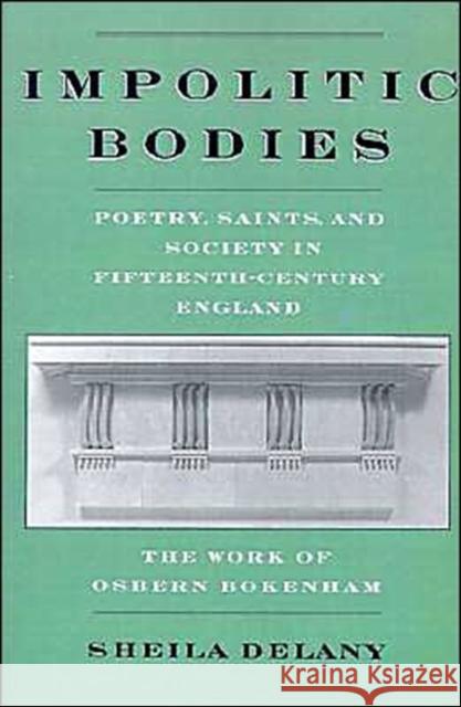 Impolitic Bodies: Poetry, Saints, and Society in Fifteenth-Century England: The Work of Osbern Bokenham Delany, Sheila 9780195109894 Oxford University Press