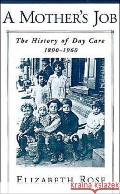 A Mother's Job: The History of Day Care, 1890-1960 Rose, Elizabeth 9780195111125 Oxford University Press
