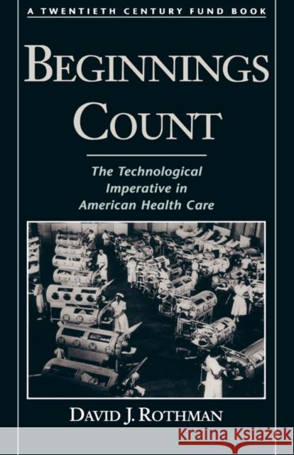 Beginnings Count: The Technological Imperative in American Health Care a Twentieth Century Fund Book Rothman, David J. 9780195111187 Oxford University Press