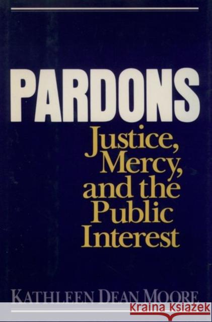 Pardons: Justice, Mercy, and the Public Interest Kathleen Dean Moore 9780195113945