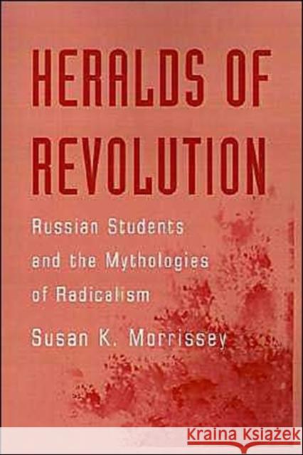 Heralds of Revolution: Russian Students and the Mythologies of Radicalism Morrissey, Susan K. 9780195115444 Oxford University Press