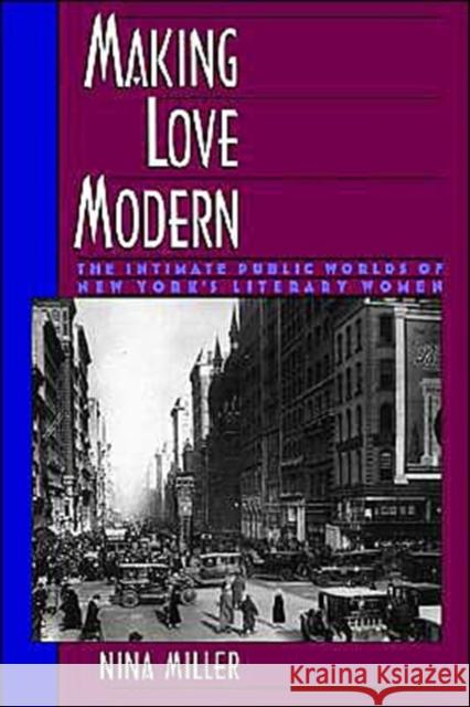 Making Love Modern: The Intimate Public Worlds of New York's Literary Women Miller, Nina 9780195116052 Oxford University Press