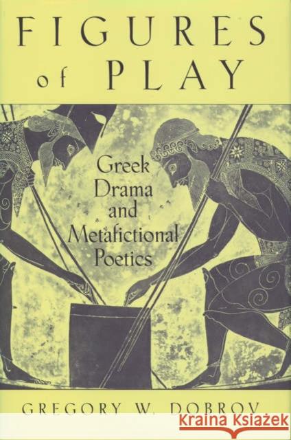Figures of Play: Greek Drama & Metafictional Poetics Dobrov, Gregory 9780195116588 Oxford University Press