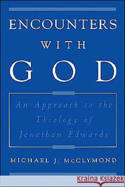 Encounters with God: An Approach to the Theology of Jonathan Edwards McClymond, Michael J. 9780195118223 Oxford University Press