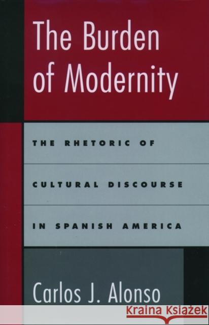 The Burden of Modernity: The Rhetoric of Cultural Discourse in Spanish America Alonso, Carlos J. 9780195118636 Oxford University Press