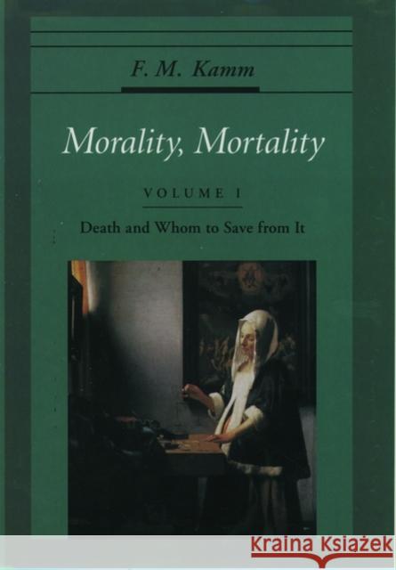 Morality, Mortality: Volume I: Death and Whom to Save from It Kamm, F. M. 9780195119114 Oxford University Press
