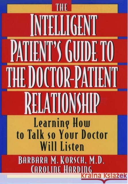 The Intelligent Patient's Guide to the Doctor-Patient Relationship: Learning How to Talk So Your Doctor Will Listen Korsch, Barbara M. 9780195126570 Oxford University Press