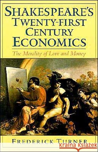 Shakespeare's Twenty-First Century Economics: The Morality of Love and Money Turner, Frederick 9780195128611 Oxford University Press