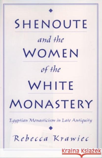Shenoute and the Women of the White Monastery: Egyptian Monasticism in Late Antiquity Krawiec, Rebecca 9780195129434 Oxford University Press