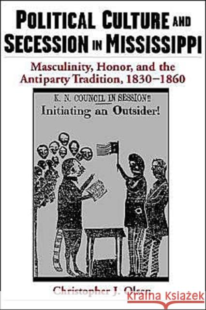 Political Culture and Secession in Mississippi: Masculinity, Honor, and the Antiparty Tradition, 1830-1860 Olsen, Christopher J. 9780195131475 Oxford University Press, USA