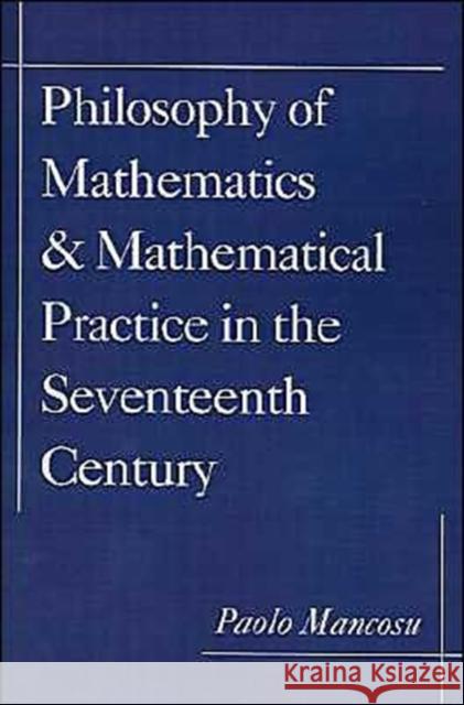 Philosophy of Mathematics and Mathematical Practice in the Seventeenth Century Paolo Mancosu 9780195132441 Oxford University Press
