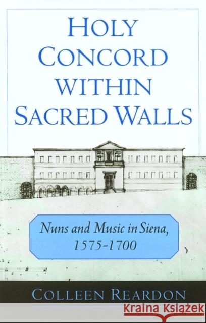 Holy Concord Within Sacred Walls: Nuns and Music in Siena, 1575-1700 Reardon, Colleen 9780195132953 Oxford University Press