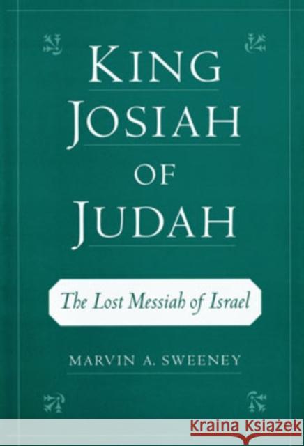 King Josiah of Judah: The Lost Messiah of Israel Sweeney, Marvin A. 9780195133240 Oxford University Press, USA