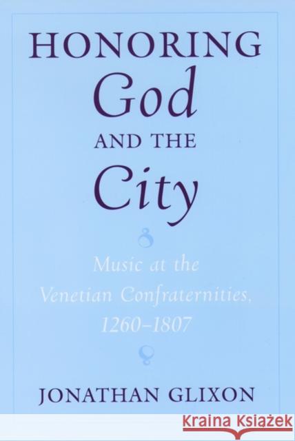 Honoring God and the City: Music at the Venetian Confraternities, 1260-1806 Glixon, Jonathan 9780195134896 Oxford University Press