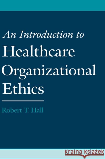An Introduction to Healthcare Organizational Ethics Robert T. Hall 9780195135602 Oxford University Press, USA