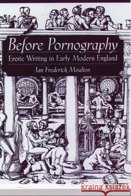 Before Pornography: Erotic Writing in Early Modern England Moulton, Ian Frederick 9780195137095 Oxford University Press