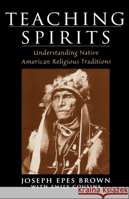 Teaching Spirits: Understanding Native American Religious Traditions Brown, Joseph Epes 9780195138757