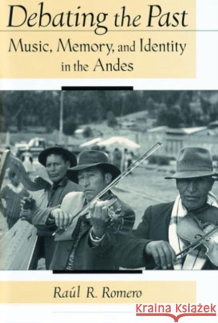 Debating the Past: Music, Memory, and Identity in the Andes Romero, Raul R. 9780195138818 Oxford University Press