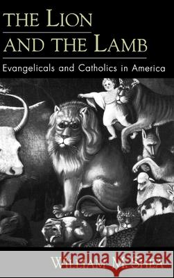 The Lion and the Lamb: Evangelicals and Catholics in America Shea, William M. 9780195139860 Oxford University Press