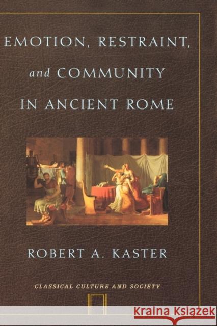 Emotion, Restraint, and Community in Ancient Rome Robert A. Kaster 9780195140781 Oxford University Press