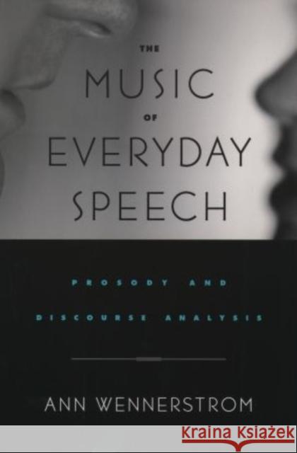 The Music of Everyday Speech: Prosody and Discourse Analysis Wennerstrom, Ann 9780195143218 Oxford University Press, USA