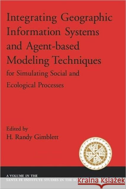 Integrating Geographic Information Systems and Agent-Based Modeling Techniques for Simulating Social and Ecological Processes Gimblett, H. Randy 9780195143362 Oxford University Press