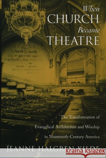 When Church Became Theatre: The Transformation of Evangelical Architecture and Worship in Nineteenth-Century America Kilde, Jeanne Halgren 9780195143416