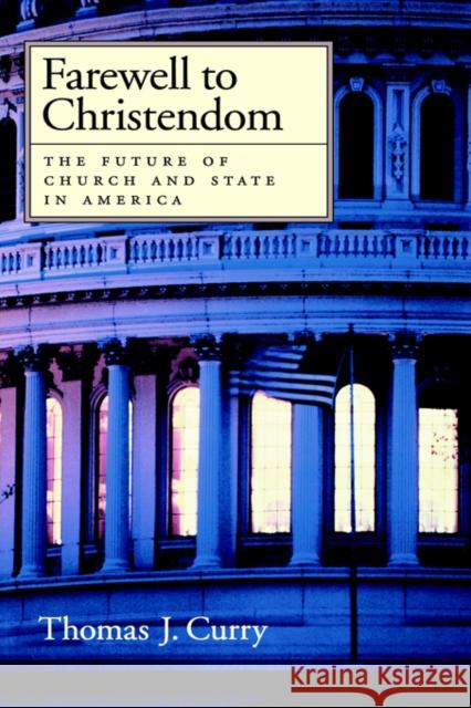 Farewell to Christendom: The Future of Church and State in America Curry, Thomas J. 9780195145694 Oxford University Press