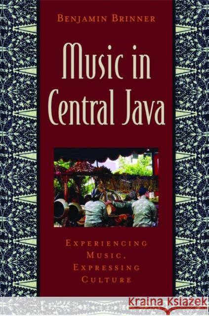 Music in Central Java: Experiencing Music, Expressing Culture [With CD] Benjamin Brinner 9780195147377 Oxford University Press, USA