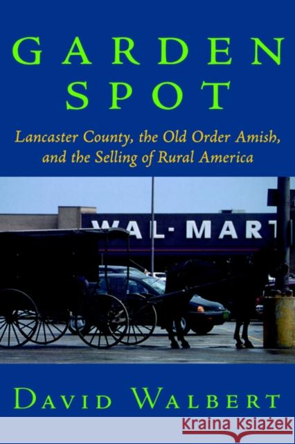 Garden Spot: Lancaster County, the Old Order Amish, and the Selling of Rural America Walbert, David 9780195148435 Oxford University Press, USA