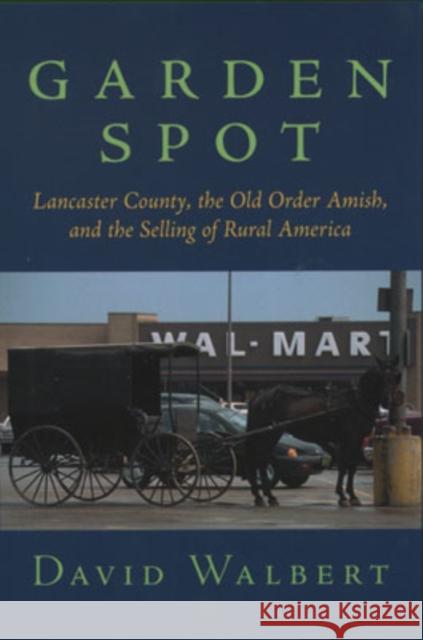 Garden Spot: Lancaster County, the Old Order Amish, and the Selling of Rural America Walbert, David 9780195148442 Oxford University Press, USA