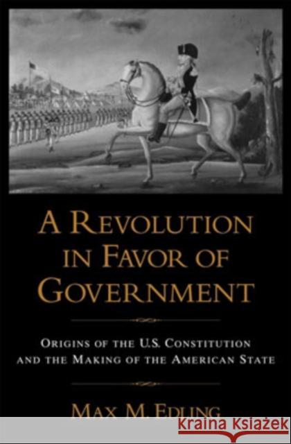 A Revolution in Favor of Government: Origins of the U.S. Constitution and the Making of the American State Edling, Max M. 9780195148701 Oxford University Press