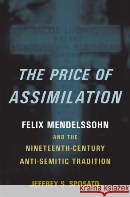 The Price of Assimilation: Felix Mendelssohn and the Nineteenth-Century Anti-Semitic Tradition Sposato, Jeffrey S. 9780195149746 Oxford University Press