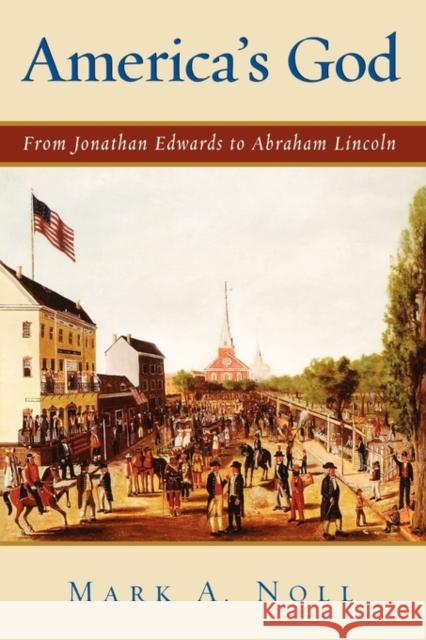 America's God: From Jonathan Edwards to Abraham Lincoln Noll, Mark A. 9780195151114