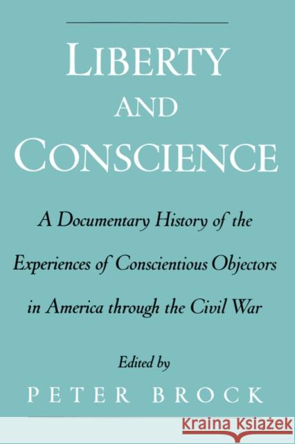 Liberty and Conscience: A Documentary History of the Experiences of Conscientious Objectors in America Through the Civil War Brock, Peter 9780195151213 Oxford University Press