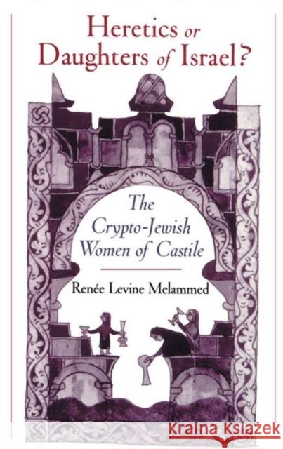 Heretics or Daughters of Israel?: The Crypto-Jewish Women of Castile Melammed, Renee Levine 9780195151671 Oxford University Press