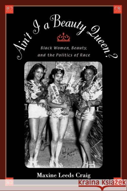 Ain't I a Beauty Queen?: Black Women, Beauty, and the Politics of Race Craig, Maxine Leeds 9780195152623 Oxford University Press