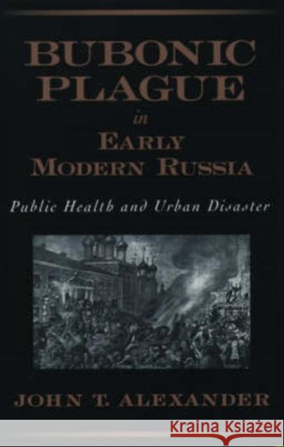 Bubonic Plague in Early Modern Russia: Public Health and Urban Disaster Alexander, John T. 9780195158182 Oxford University Press