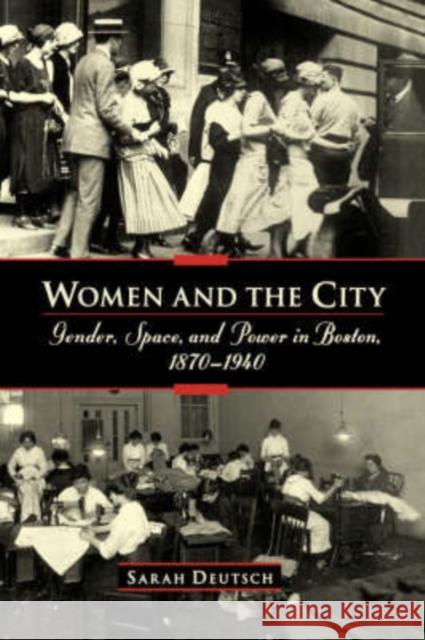 Women and the City: Gender, Space, and Power in Boston, 1870-1940 Deutsch, Sarah 9780195158649 Oxford University Press
