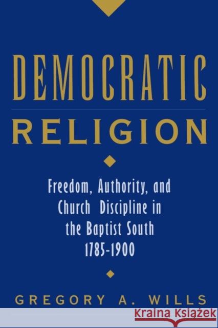 Democratic Religion: Freedom, Authority, and Church Discipline in the Baptist South, 1785-1900 Wills, Gregory A. 9780195160994 Oxford University Press, USA