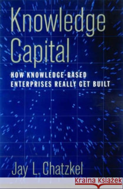 Knowledge Capital: How Knowledge-Based Enterprises Really Get Built Chatzkel, Jay L. 9780195161144 Oxford University Press, USA