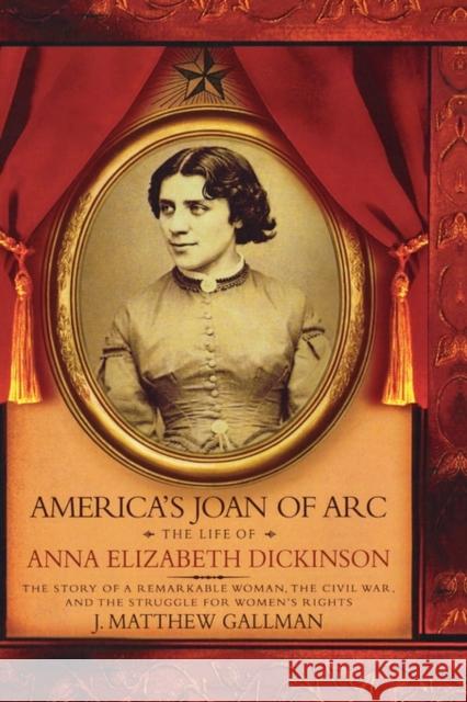 America's Joan of Arc: The Life of Anna Elizabeth Dickinson Gallman, J. Matthew 9780195161458 Oxford University Press