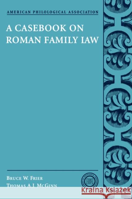 A Casebook on Roman Family Law Bruce W. Frier Thomas A. J. McGinn 9780195161861 American Philological Association Book