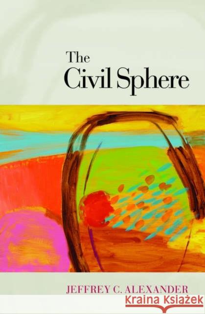 The Civil Sphere Jeffrey Alexander 9780195162509 Oxford University Press